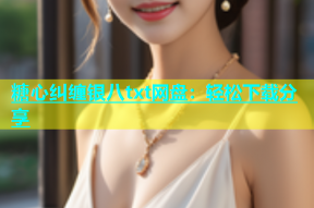 糖心纠缠银八txt网盘：轻松下载分享
