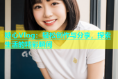 糖心Vlog：轻松创作与分享，探索生活的精彩瞬间