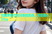 短视频创作与分享的乐园，尽在糖心Vlog