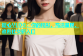 糖心VLOG：你的精彩，高清呈现，追剧社交新入口