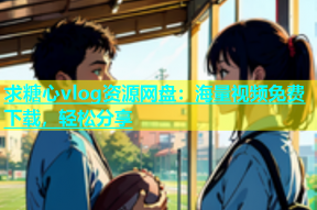 求糖心vlog资源网盘：海量视频免费下载，轻松分享