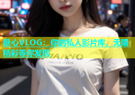 糖心VLOG：你的私人影片库，无限精彩等你发现