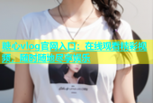 糖心vlog官网入口：在线观看精彩视频，随时随地尽享娱乐