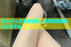 糖心vlog官网破解版：免费视频编辑与分享平台