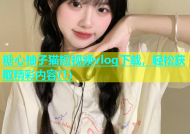 糖心柚子猫短视频vlog下载，轻松获取精彩内容(1)