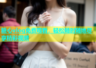 糖心vlog免费观看，轻松随时随地尽享精彩视频