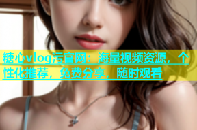 糖心vlog污官网：海量视频资源，个性化推荐，免费分享，随时观看