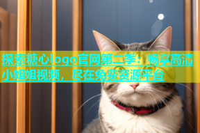 探索糖心logo官网第二季：畅享高清小姐姐视频，尽在免费资源平台