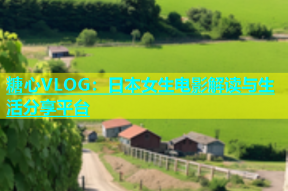 糖心VLOG：日本女生电影解读与生活分享平台