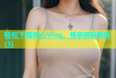 轻松下载糖心Vlog，畅享精彩瞬间(3)