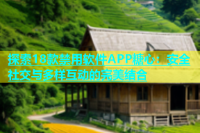 探索18款禁用软件APP糖心：安全社交与多样互动的完美结合
