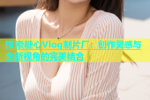探索糖心Vlog制片厂：创作灵感与全新视角的完美结合