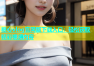 糖心vlog官网版下载入口：轻松获取精彩视频内容