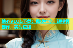 糖心VLOG下载：视频社交、短视频创作、实时直播