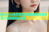 糖心vlog免费版污在线观看高清流畅无广告体验精彩内容
