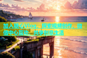 加入糖心Vlog，探索视频创作，微信中心互动，共享创意生活
