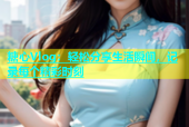 糖心Vlog：轻松分享生活瞬间，记录每个精彩时刻