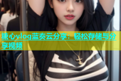 糖心vlog蓝奏云分享：轻松存储与分享视频