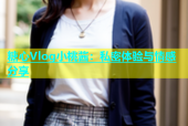 糖心Vlog小桃酱：私密体验与情感分享