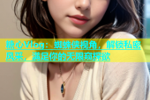 糖心Vlog：蜘蛛侠视角，解锁私密风采，满足你的无限窥探欲