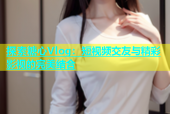 探索糖心Vlog：短视频交友与精彩影视的完美结合