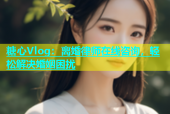 糖心Vlog：离婚律师在线咨询，轻松解决婚姻困扰