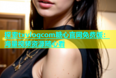 探索txvlogcom糖心官网免费版：海量视频资源随心看