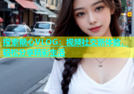 探索糖心VLOG：视频社交新体验，轻松分享精彩生活