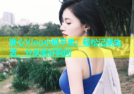 糖心Vlog小桃苹果：轻松记录生活，分享美好瞬间