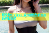探索糖心Vlog：轻松创作与分享你的精彩瞬间