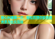糖心纠缠第一次：轻松管理你的情感关系与社交互动