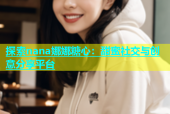 探索nana娜娜糖心：甜蜜社交与创意分享平台