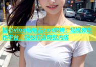 糖心vlog锅锅酱cos貂蝉：短视频创作平台，轻松打造爆款内容