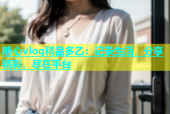 糖心vlog精品多乙：记录生活，分享精彩，尽在平台
