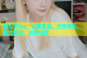 糖心Vlog：记录生活，分享快乐，社交互动，视频社区