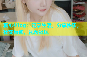 糖心Vlog：记录生活，分享快乐，社交互动，视频社区