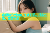 杏吧糖心Vlog：午夜影院，精彩生活，无限可能
