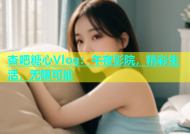 杏吧糖心Vlog：午夜影院，精彩生活，无限可能
