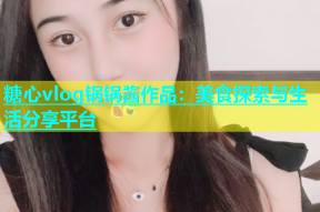 糖心vlog锅锅酱作品：美食探索与生活分享平台