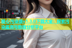 糖心污染版v1.3.0下载大全：探索污染监测与数据分析平台