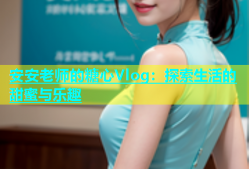 安安老师的糖心Vlog：探索生活的甜蜜与乐趣