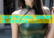 糖心橘子猫vlog电影：记录生活瞬间，分享快乐时光