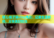 糖心橘子猫vlog电影：记录生活瞬间，分享美好时光