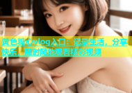黄色糖心vlog入口：记录生活，分享快乐，随时随地观看精彩视频