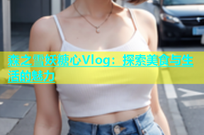 森之雪妖糖心Vlog：探索美食与生活的魅力