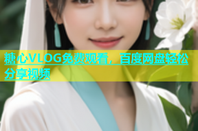 糖心VLOG免费观看，百度网盘轻松分享视频