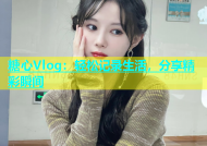 糖心Vlog：轻松记录生活，分享精彩瞬间