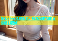 糖心vlog免费观看，轻松随时随地尽享精彩视频