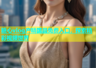 糖心vlog产精国品免费入口，探索精彩视频世界