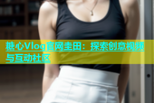 糖心Vlog官网圭田：探索创意视频与互动社区
